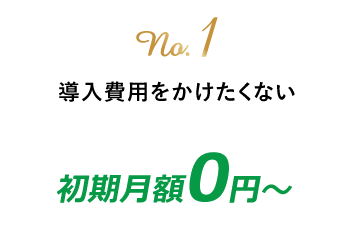 no.1 導入費用を掛けたくない　初期費用0円～