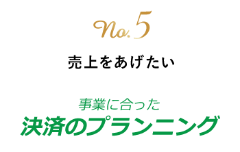 no.5 売上を上げたい　事業に合った決済のプランニング