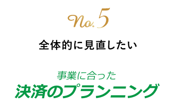 no.5 全体的に見直したい　事業に合った決済のプランニング