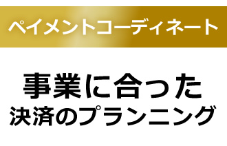 ペイメントコーディネート　事業に合った決済のプランニング